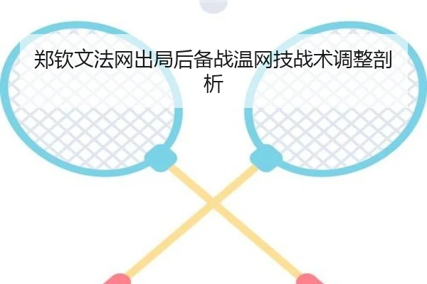郑钦文法网出局后备战温网技战术调整剖析