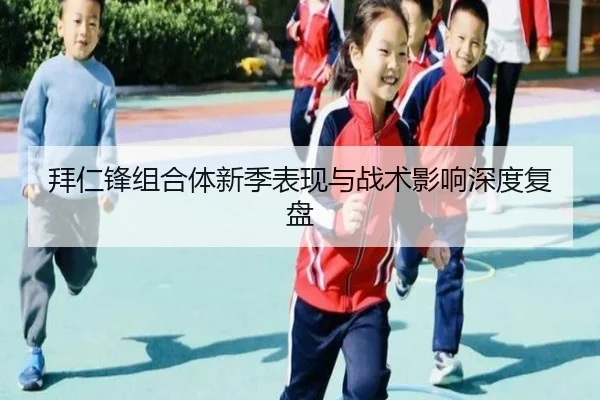 拜仁锋组合体新季表现与战术影响深度复盘