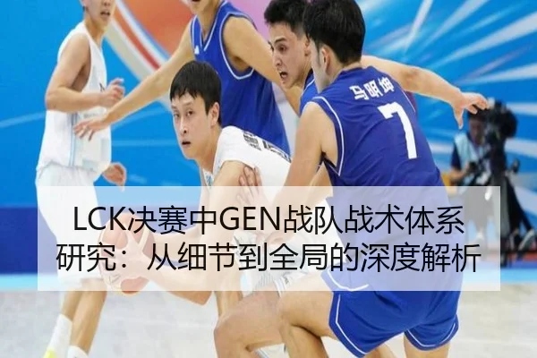 LCK决赛中GEN战队战术体系研究：从细节到全局的深度解析
