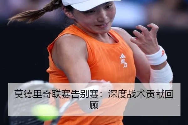 莫德里奇联赛告别赛：深度战术贡献回顾